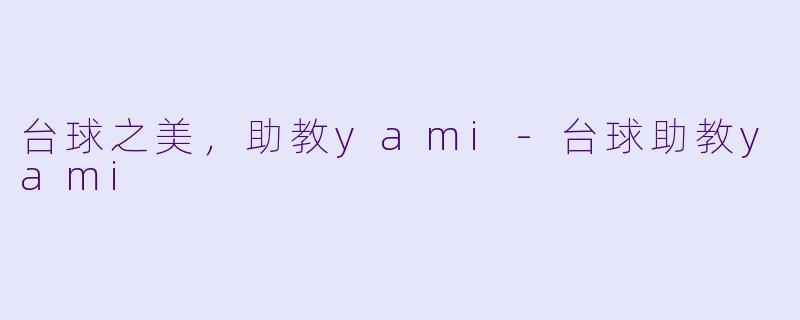 台球之美，助教yami-台球助教yami