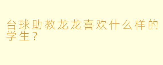 台球助教龙龙喜欢什么样的学生？