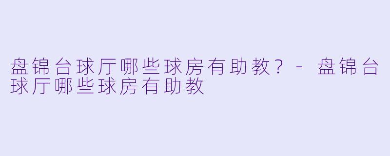 盘锦台球厅哪些球房有助教？