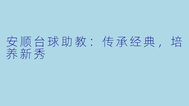 安顺台球助教：传承经典，培养新秀