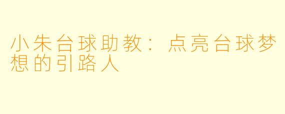 小朱台球助教：点亮台球梦想的引路人