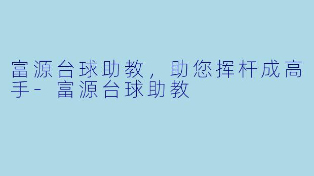 富源台球助教，助您挥杆成高手-富源台球助教