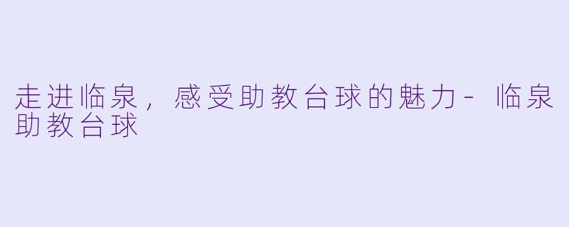 走进临泉，感受助教台球的魅力-临泉助教台球