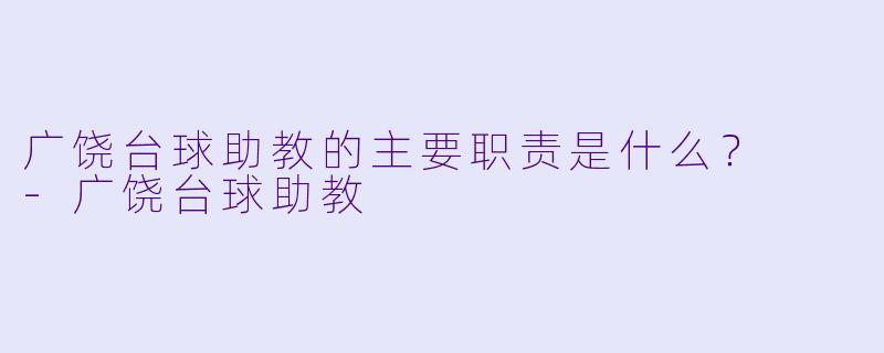 广饶台球助教的主要职责是什么？  