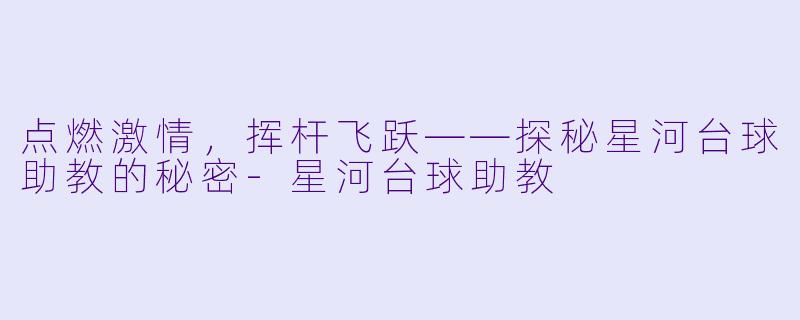 点燃激情，挥杆飞跃——探秘星河台球助教的秘密-星河台球助教