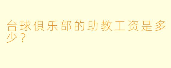 台球俱乐部的助教工资是多少？