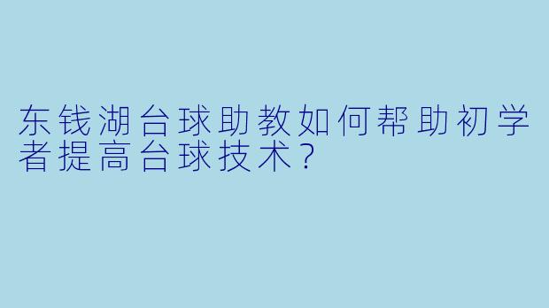 东钱湖台球助教如何帮助初学者提高台球技术？