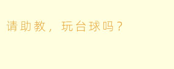 请助教，玩台球吗？