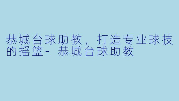 恭城台球助教，打造专业球技的摇篮