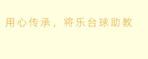 用心传承，将乐台球助教
