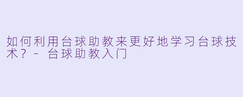 如何利用台球助教来更好地学习台球技术？