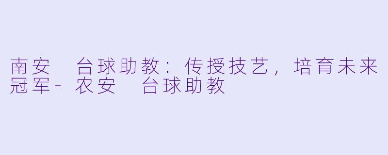 南安 台球助教：传授技艺，培育未来冠军-农安 台球助教