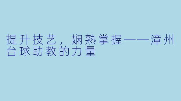 提升技艺，娴熟掌握——漳州台球助教的力量