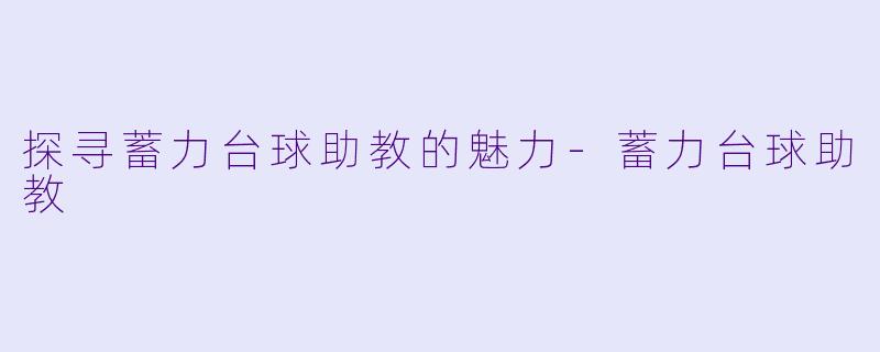 探寻蓄力台球助教的魅力-蓄力台球助教