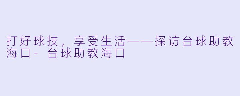 打好球技，享受生活——探访台球助教海口-台球助教海口