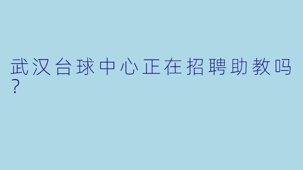 武汉台球中心正在招聘助教吗？