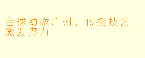 台球助教广州，传授技艺 激发潜力