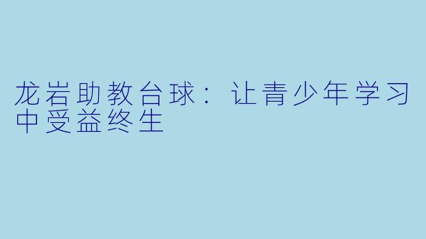 龙岩助教台球：让青少年学习中受益终生