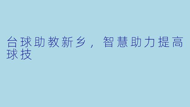 台球助教新乡，智慧助力提高球技