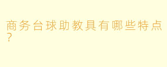 商务台球助教具有哪些特点？