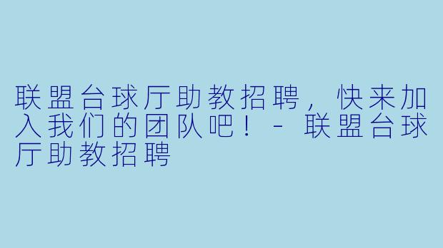 联盟台球厅助教招聘，快来加入我们的团队吧！-联盟台球厅助教招聘