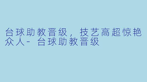 台球助教晋级，技艺高超惊艳众人-台球助教晋级