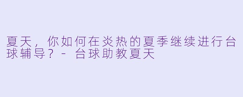 夏天，你如何在炎热的夏季继续进行台球辅导？