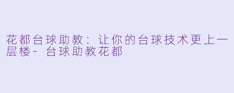 花都台球助教：让你的台球技术更上一层楼-台球助教花都