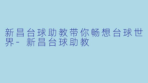 新昌台球助教带你畅想台球世界-新昌台球助教