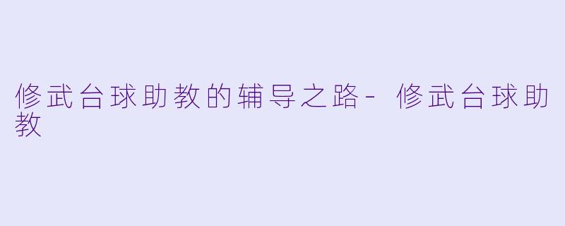 修武台球助教的辅导之路-修武台球助教
