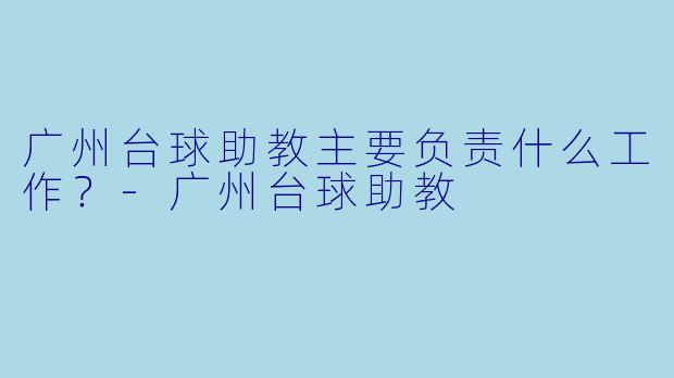 广州台球助教主要负责什么工作？