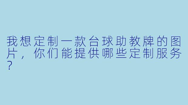 我想定制一款台球助教牌的图片，你们能提供哪些定制服务？