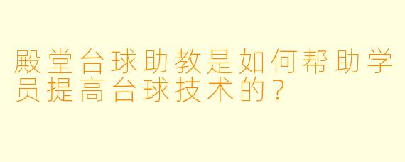 殿堂台球助教是如何帮助学员提高台球技术的？