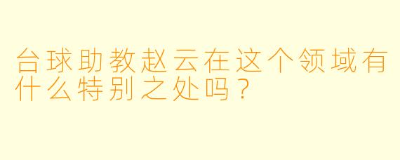 台球助教赵云在这个领域有什么特别之处吗？