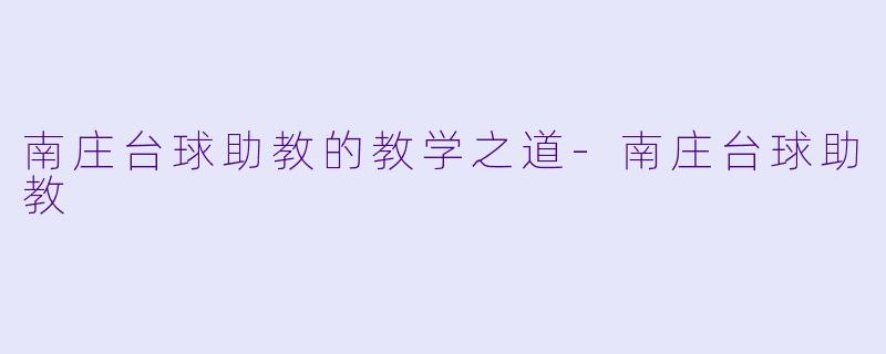 南庄台球助教的教学之道-南庄台球助教