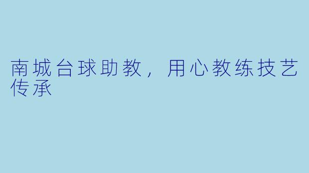 南城台球助教，用心教练技艺传承