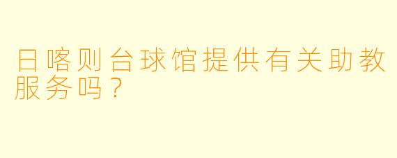 日喀则台球馆提供有关助教服务吗？  
