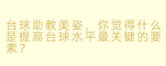 台球助教美姿，你觉得什么是提高台球水平最关键的要素？