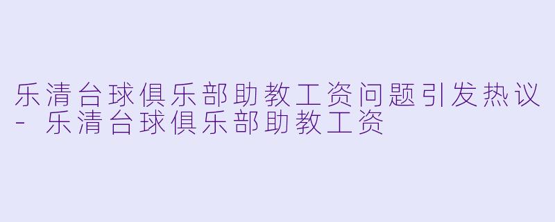 乐清台球俱乐部助教工资问题引发热议-乐清台球俱乐部助教工资