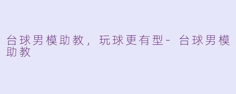 台球男模助教，玩球更有型-台球男模助教