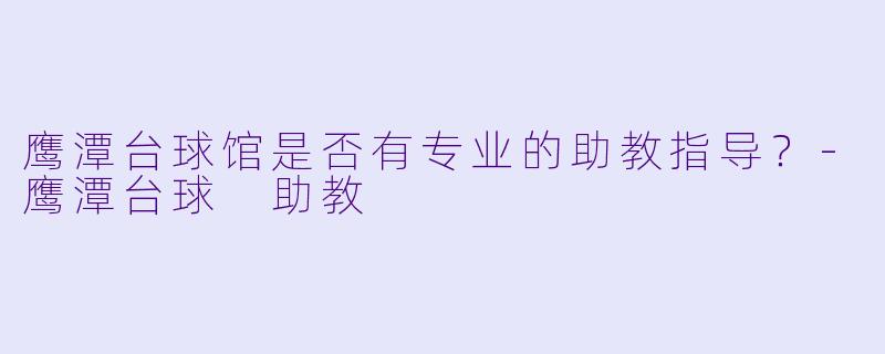 鹰潭台球馆是否有专业的助教指导？