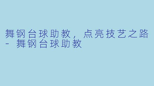 舞钢台球助教，点亮技艺之路-舞钢台球助教