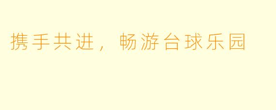 携手共进，畅游台球乐园