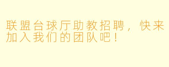 联盟台球厅助教招聘，快来加入我们的团队吧！