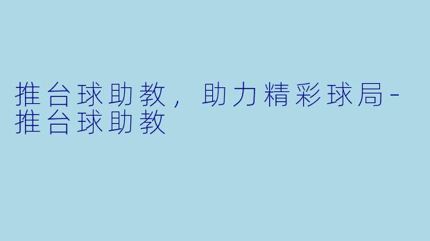 推台球助教，助力精彩球局-推台球助教