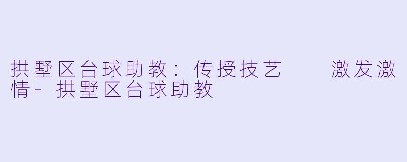 拱墅区台球助教：传授技艺  激发激情-拱墅区台球助教
