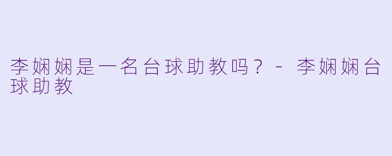 李娴娴是一名台球助教吗？