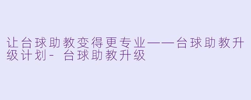 让台球助教变得更专业——台球助教升级计划-台球助教升级