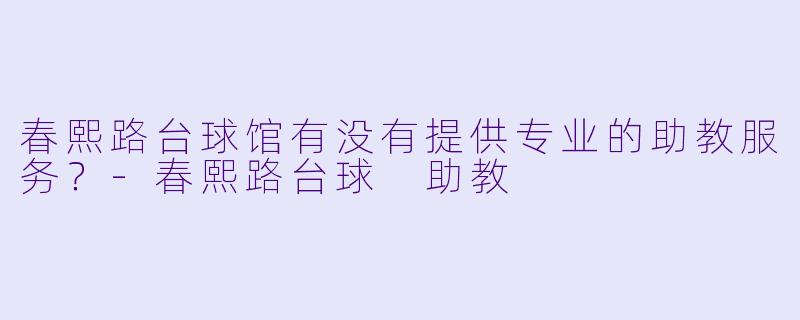 春熙路台球馆有没有提供专业的助教服务？