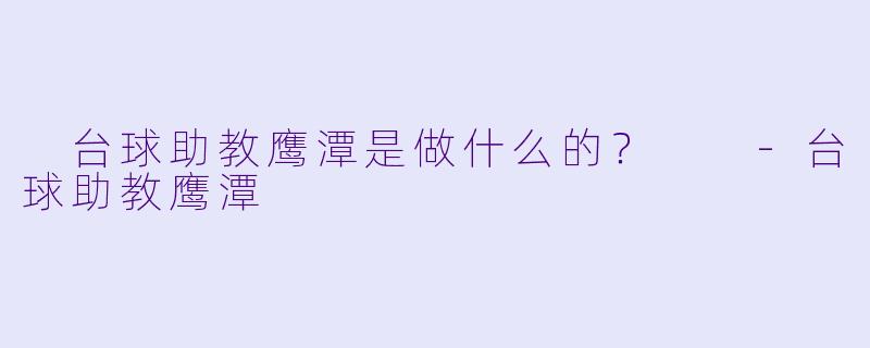  台球助教鹰潭是做什么的？  